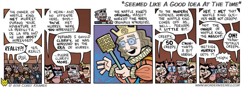 Wonder Weenies :: Today's title has origins as a lyric in a Weird Al song as Waffle King is completely based on a Weird Al song of the same name. Expect a lot of these Weird Al hidden references in this arc because I am a huge